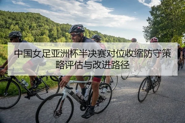 中国女足亚洲杯半决赛对位收缩防守策略评估与改进路径